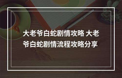 大老爷白蛇剧情攻略 大老爷白蛇剧情流程攻略分享