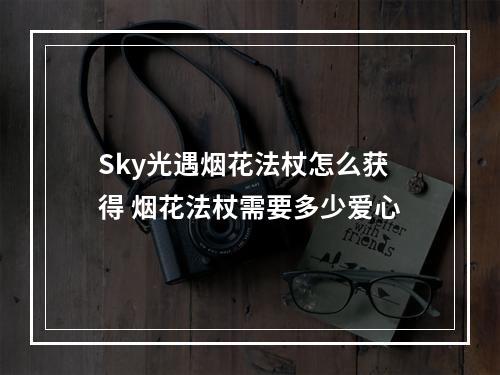 Sky光遇烟花法杖怎么获得 烟花法杖需要多少爱心