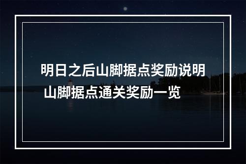 明日之后山脚据点奖励说明 山脚据点通关奖励一览