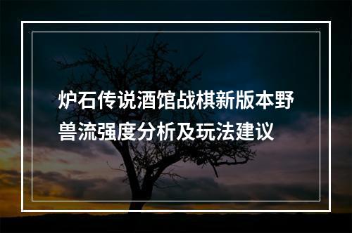 炉石传说酒馆战棋新版本野兽流强度分析及玩法建议