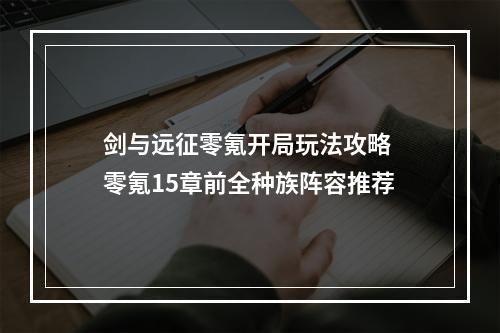 剑与远征零氪开局玩法攻略 零氪15章前全种族阵容推荐