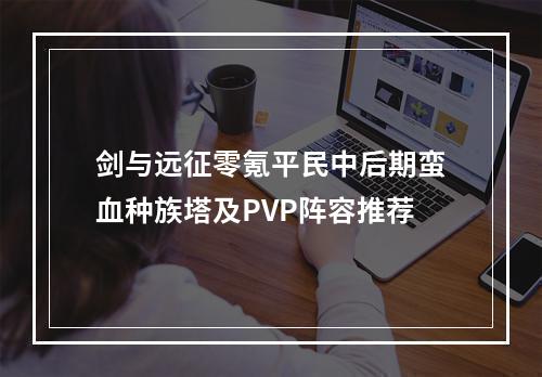 剑与远征零氪平民中后期蛮血种族塔及PVP阵容推荐