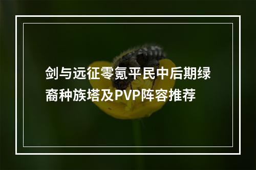 剑与远征零氪平民中后期绿裔种族塔及PVP阵容推荐