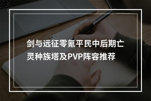 剑与远征零氪平民中后期亡灵种族塔及PVP阵容推荐