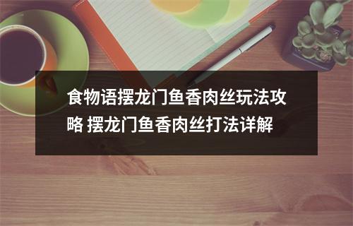 食物语摆龙门鱼香肉丝玩法攻略 摆龙门鱼香肉丝打法详解