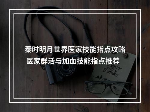 秦时明月世界医家技能指点攻略 医家群活与加血技能指点推荐