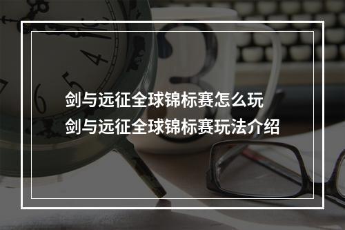 剑与远征全球锦标赛怎么玩 剑与远征全球锦标赛玩法介绍