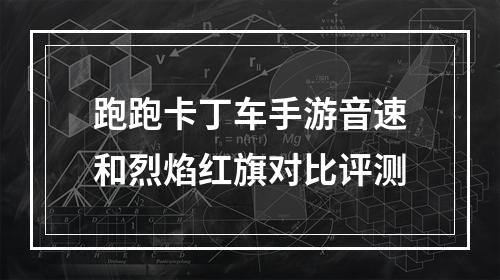 跑跑卡丁车手游音速和烈焰红旗对比评测