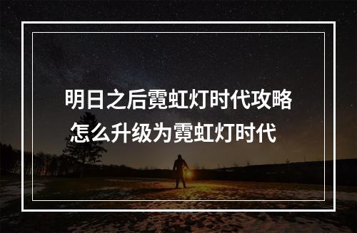 明日之后霓虹灯时代攻略 怎么升级为霓虹灯时代