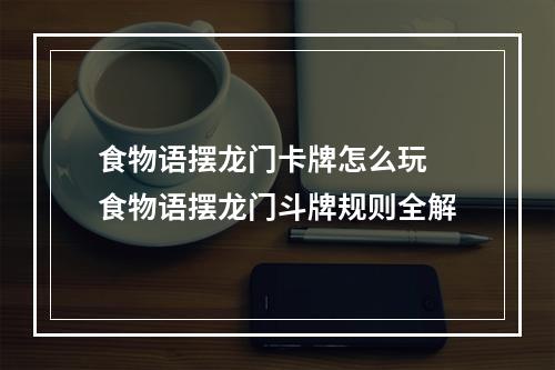 食物语摆龙门卡牌怎么玩 食物语摆龙门斗牌规则全解