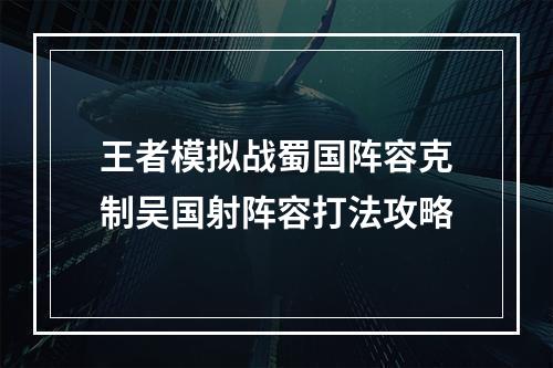 王者模拟战蜀国阵容克制吴国射阵容打法攻略