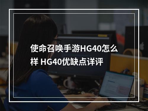 使命召唤手游HG40怎么样 HG40优缺点详评