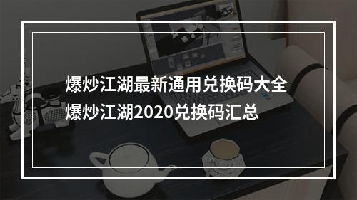 爆炒江湖最新通用兑换码大全 爆炒江湖2020兑换码汇总