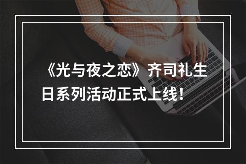 《光与夜之恋》齐司礼生日系列活动正式上线！