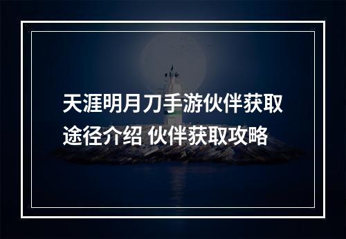 天涯明月刀手游伙伴获取途径介绍 伙伴获取攻略