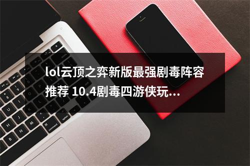 lol云顶之弈新版最强剧毒阵容推荐 10.4剧毒四游侠玩法分享