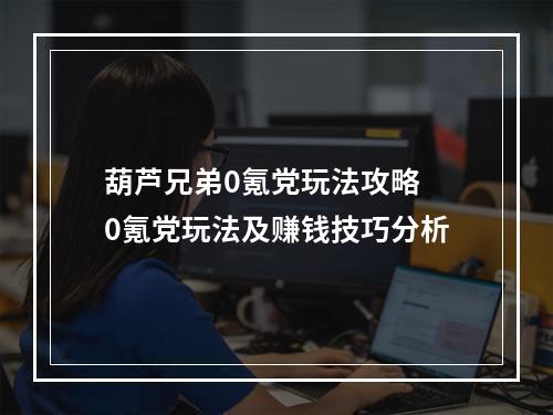 葫芦兄弟0氪党玩法攻略 0氪党玩法及赚钱技巧分析