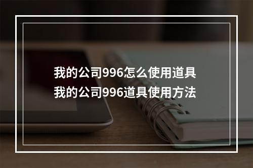 我的公司996怎么使用道具 我的公司996道具使用方法