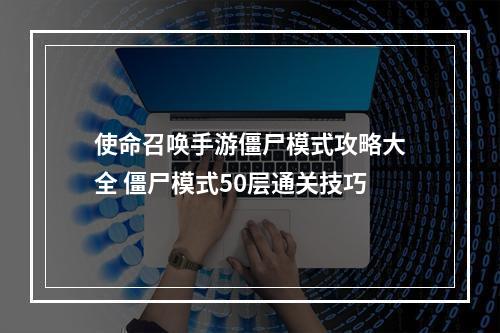 使命召唤手游僵尸模式攻略大全 僵尸模式50层通关技巧