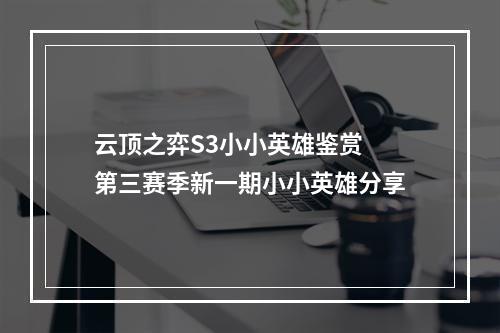 云顶之弈S3小小英雄鉴赏 第三赛季新一期小小英雄分享