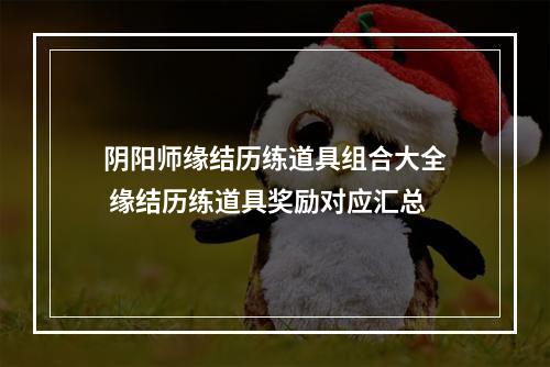 阴阳师缘结历练道具组合大全 缘结历练道具奖励对应汇总