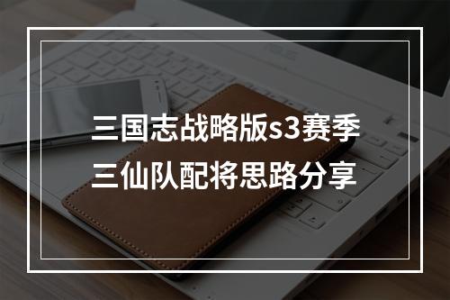 三国志战略版s3赛季三仙队配将思路分享