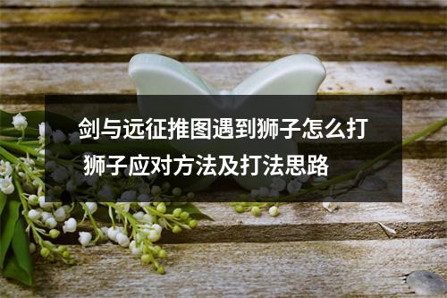 剑与远征推图遇到狮子怎么打 狮子应对方法及打法思路