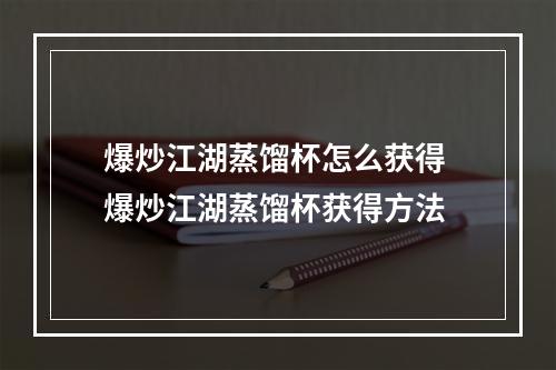 爆炒江湖蒸馏杯怎么获得 爆炒江湖蒸馏杯获得方法