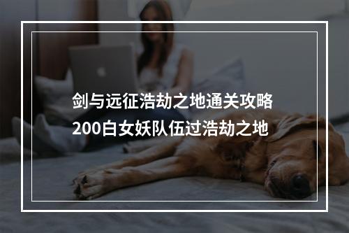 剑与远征浩劫之地通关攻略 200白女妖队伍过浩劫之地