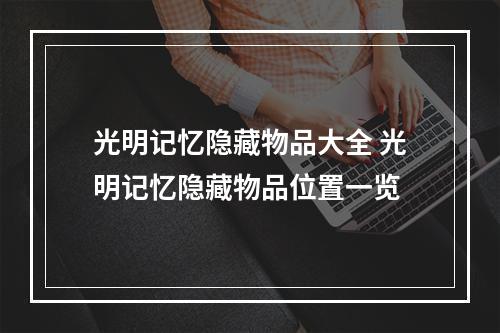 光明记忆隐藏物品大全 光明记忆隐藏物品位置一览