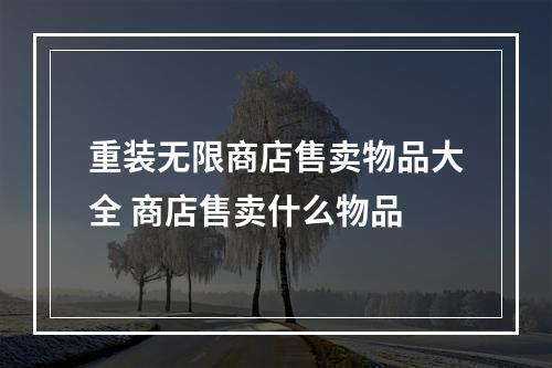 重装无限商店售卖物品大全 商店售卖什么物品