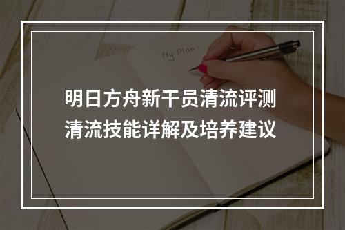 明日方舟新干员清流评测 清流技能详解及培养建议