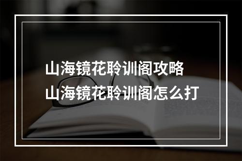 山海镜花聆训阁攻略 山海镜花聆训阁怎么打