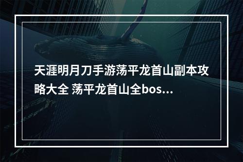 天涯明月刀手游荡平龙首山副本攻略大全 荡平龙首山全boss攻略