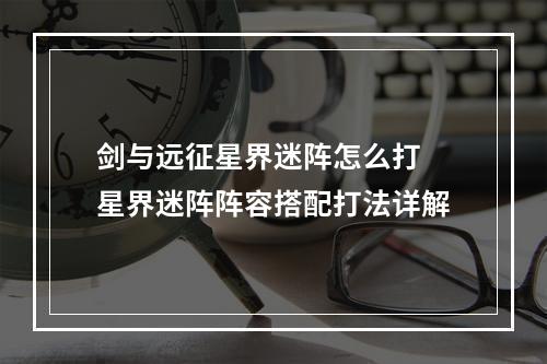 剑与远征星界迷阵怎么打 星界迷阵阵容搭配打法详解