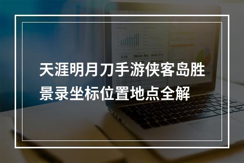 天涯明月刀手游侠客岛胜景录坐标位置地点全解