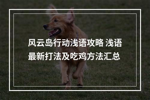 风云岛行动浅语攻略 浅语最新打法及吃鸡方法汇总