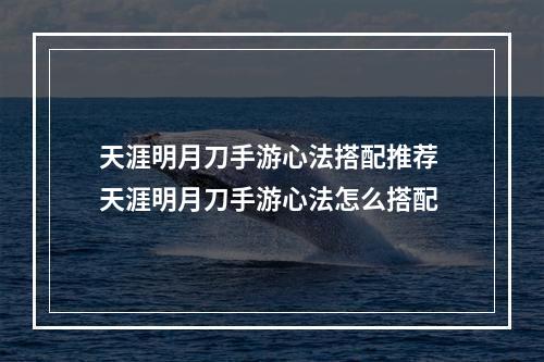 天涯明月刀手游心法搭配推荐 天涯明月刀手游心法怎么搭配