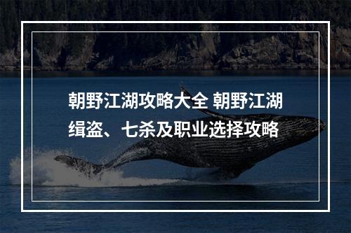 朝野江湖攻略大全 朝野江湖缉盗、七杀及职业选择攻略