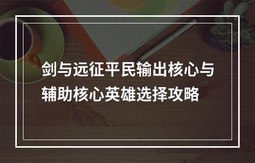 剑与远征平民输出核心与辅助核心英雄选择攻略