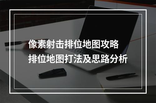 像素射击排位地图攻略 排位地图打法及思路分析