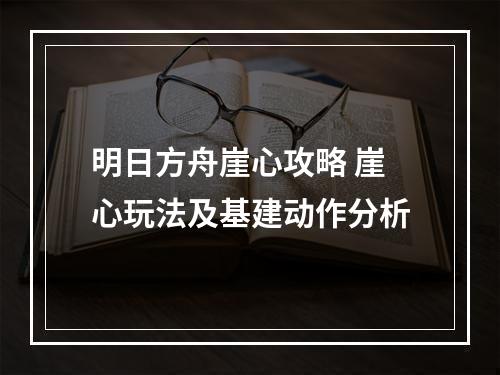 明日方舟崖心攻略 崖心玩法及基建动作分析