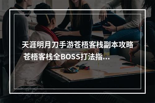 天涯明月刀手游苍梧客栈副本攻略 苍梧客栈全BOSS打法指南