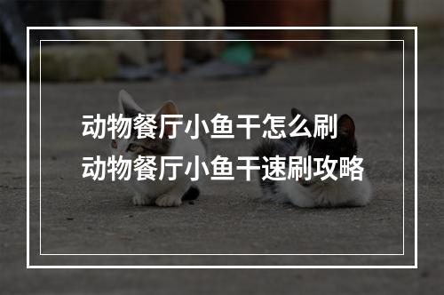 动物餐厅小鱼干怎么刷 动物餐厅小鱼干速刷攻略