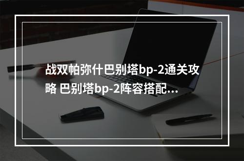 战双帕弥什巴别塔bp-2通关攻略 巴别塔bp-2阵容搭配推荐