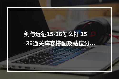 剑与远征15-36怎么打 15-36通关阵容搭配及站位分享