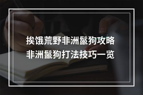 挨饿荒野非洲鬣狗攻略 非洲鬣狗打法技巧一览