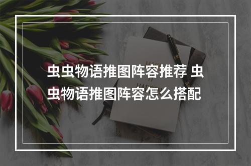 虫虫物语推图阵容推荐 虫虫物语推图阵容怎么搭配