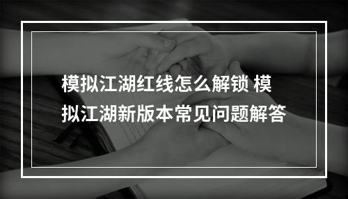 模拟江湖红线怎么解锁 模拟江湖新版本常见问题解答