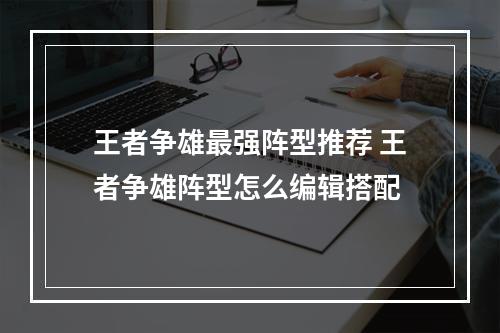 王者争雄最强阵型推荐 王者争雄阵型怎么编辑搭配